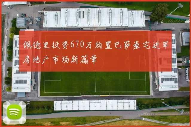 佩德里投资670万购置巴萨豪宅进军房地产市场新篇章