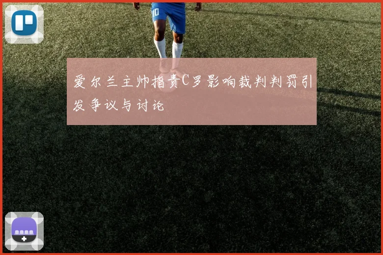 爱尔兰主帅指责C罗影响裁判判罚引发争议与讨论