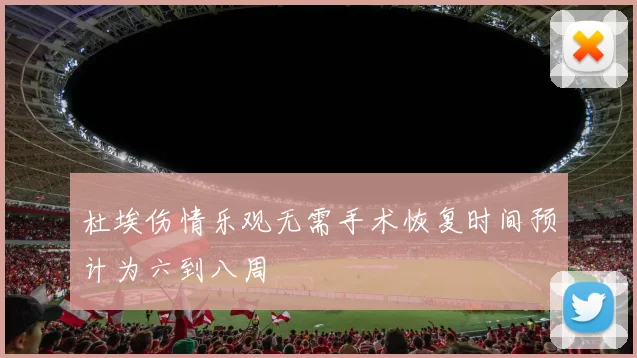 杜埃伤情乐观无需手术恢复时间预计为六到八周