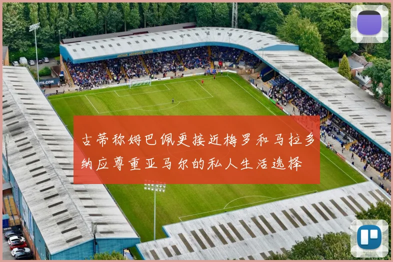 古蒂称姆巴佩更接近梅罗和马拉多纳应尊重亚马尔的私人生活选择