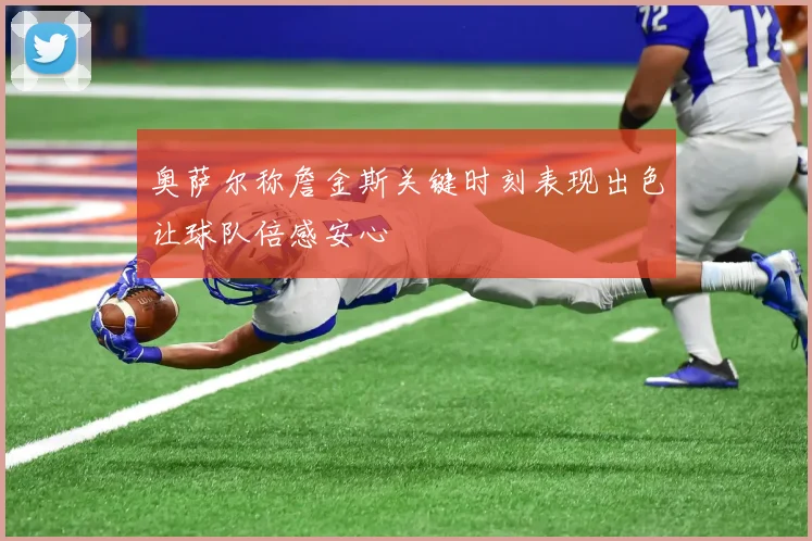 奥萨尔称詹金斯关键时刻表现出色让球队倍感安心