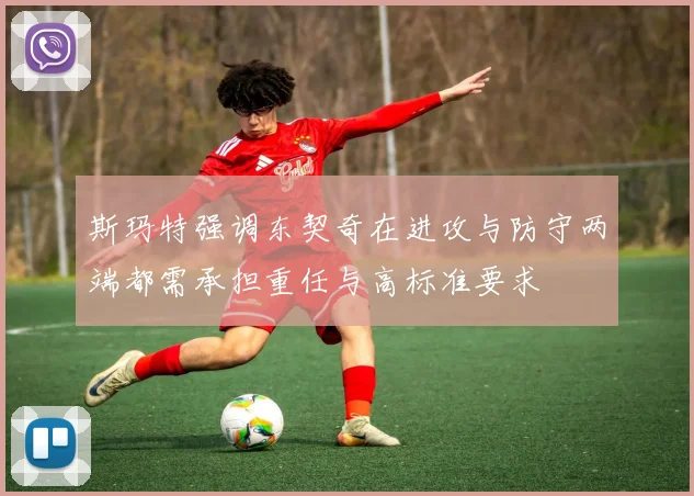 斯玛特强调东契奇在进攻与防守两端都需承担重任与高标准要求